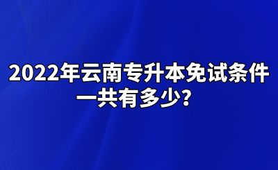 2022年云南专升本免试条件一共有多少？.png