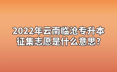 2022年云南临沧专升本征集志愿是什么意思_.png