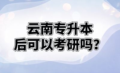 云南专升本后可以考研吗？.png