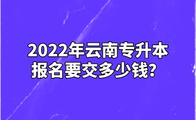 2022年云南专升本报名要交多少钱？.png