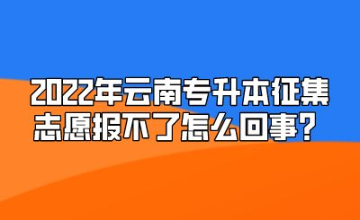 2022年云南专升本征集志愿报不了怎么回事？.png