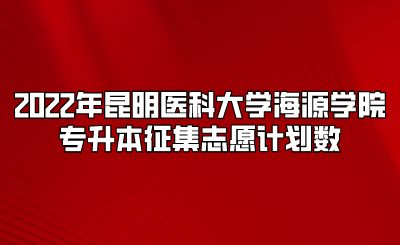 2022年昆明医科大学海源学院专升本征集志愿计划数.png