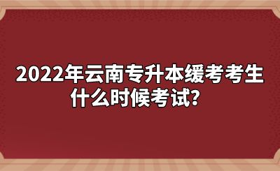 2022年云南专升本缓考考生什么时候考试？.png
