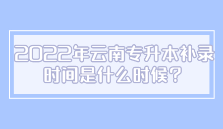 2022年云南专升本补录时间是什么时候？.jpg