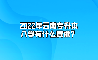 2022年云南专升本入学有什么要求？.png