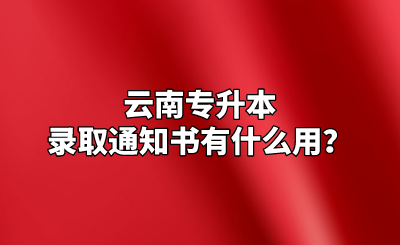 云南专升本录取通知书有什么用？.png