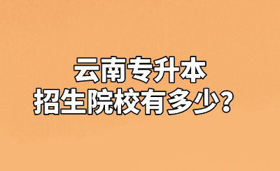 云南专升本招生院校有多少？.png