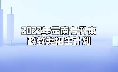 2022年云南专升本政教类招生计划.png