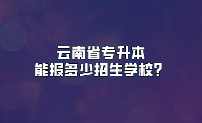 云南省专升本能报多少招生学校？.png