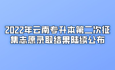 2022年云南专升本第二次征集志愿录取结果陆续公布.jpeg