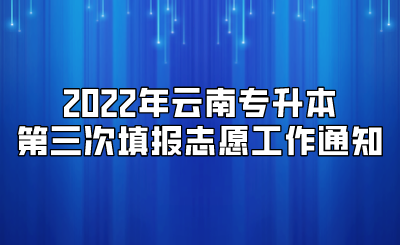 2022年云南专升本第三次填报志愿工作通知.png