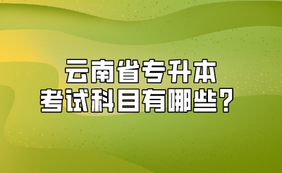云南省专升本考试科目有哪些?.png