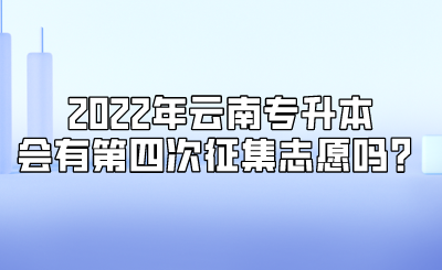 2022年云南专升本会有第四次征集志愿吗？.png