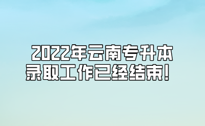2022年云南专升本录取工作已经结束！.png