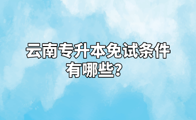 云南专升本免试条件有哪些？.png