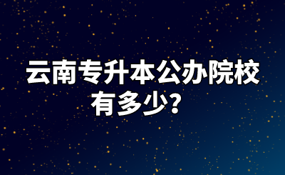 云南专升本公办院校有多少？.png