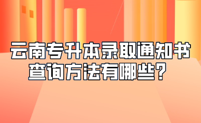 云南专升本录取通知书查询方法有哪些？.png