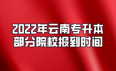 2022年云南专升本部分院校报到时间.png