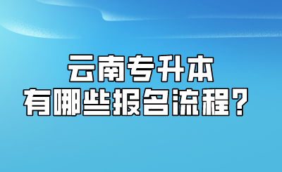 云南专升本有哪些报名流程？.png