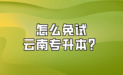 怎么免试云南专升本？.png