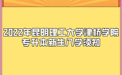 2022年昆明理工大学津桥学院专升本新生入学须知.png