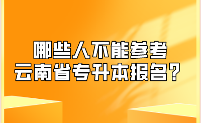 哪些人不能参考云南省专升本报名？.png