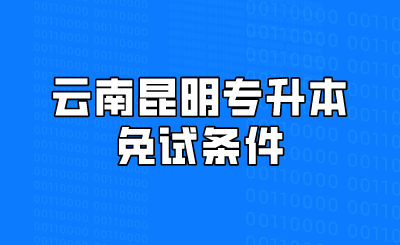 云南昆明专升本免试条件.png