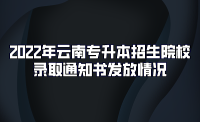 2022年云南专升本招生院校录取通知书发放情况.png