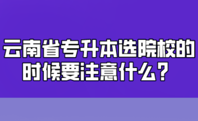 云南省专升本选院校的时候要注意什么？.png