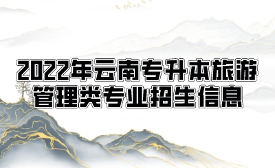2022年云南专升本旅游管理类专业招生信息.jpeg