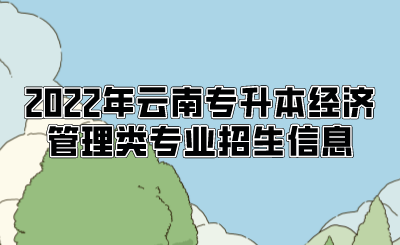 2022年云南专升本经济管理类专业招生信息.png