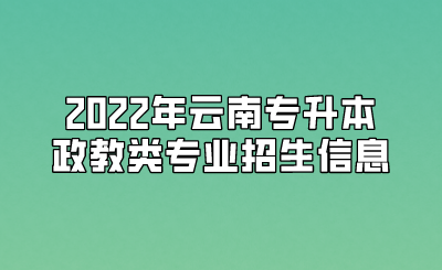 2022年云南专升本政教类专业招生信息.png