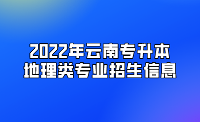 2022年云南专升本地理类专业招生信息.png