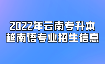 2022年云南专升本越南语专业招生信息.png