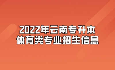 2022年云南专升本体育类专业招生信息.jpeg
