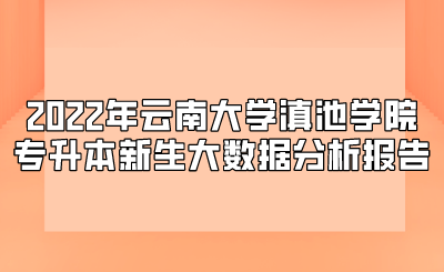 2022年云南大学滇池学院专升本新生大数据分析报告 (1).png