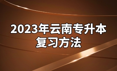 2023年云南专升本复习方法.jpeg