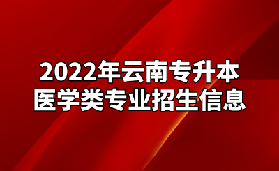 2022年云南专升本医学类专业招生信息.png
