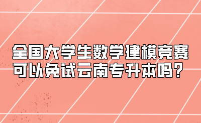 全国大学生数学建模竞赛可以免试云南专升本吗？.png