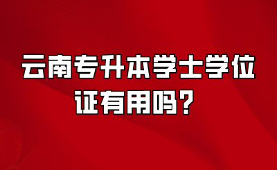 云南专升本学士学位证有用吗？.png