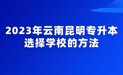 2023年云南昆明专升本选择学校的方法.png
