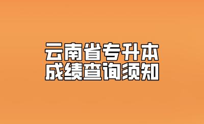 云南省专升本成绩查询须知.png