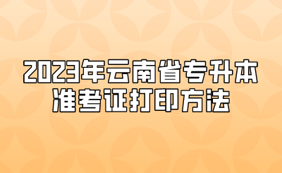 2023年云南省专升本准考证打印方法.png
