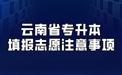 云南省专升本填报志愿注意事项.png