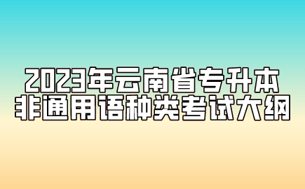 2023年云南省专升本非通用语种类考试大纲