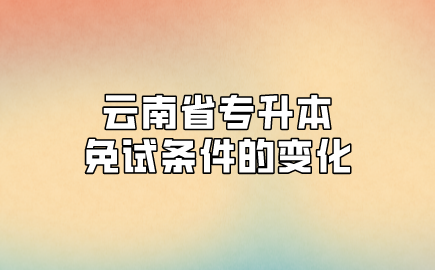 云南省专升本免试条件的变化