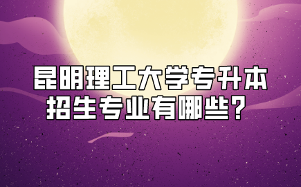 昆明理工大学专升本招生专业