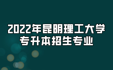 2022年昆明理工大学专升本招生专业