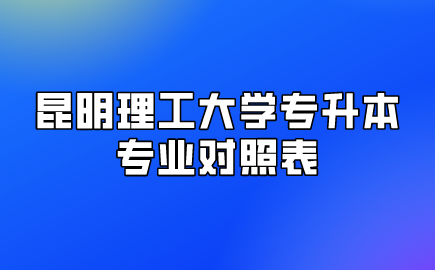 昆明理工大学专升本专业对照表