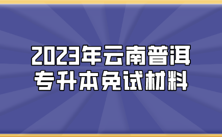 2023年云南普洱专升本免试材料